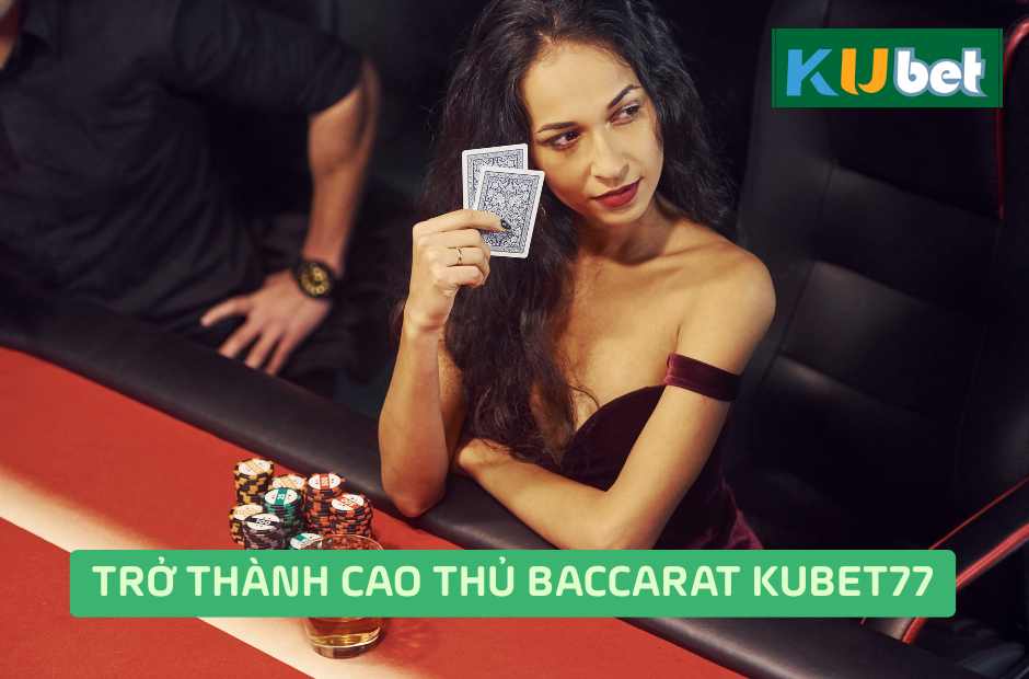 Trở Thành Cao Thủ Baccarat Kubet77