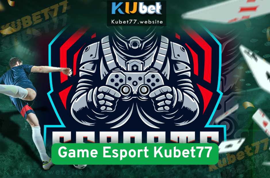 Game Esport Kubet77 – Chơi Game Kiếm Tiền Thật Thời 4.0